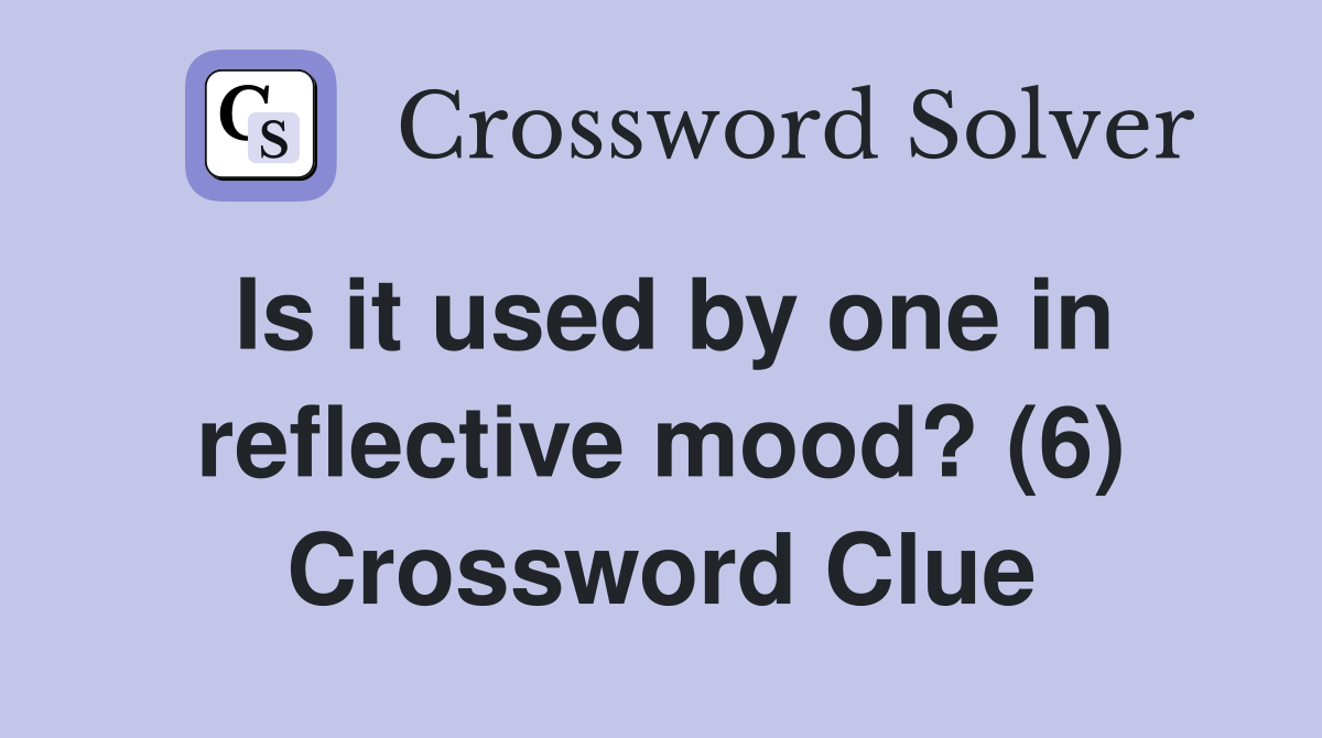 Is it used by one in reflective mood? (6) Crossword Clue Answers